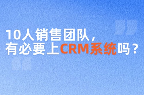 10人销售团队，有必要上CRM系统吗？